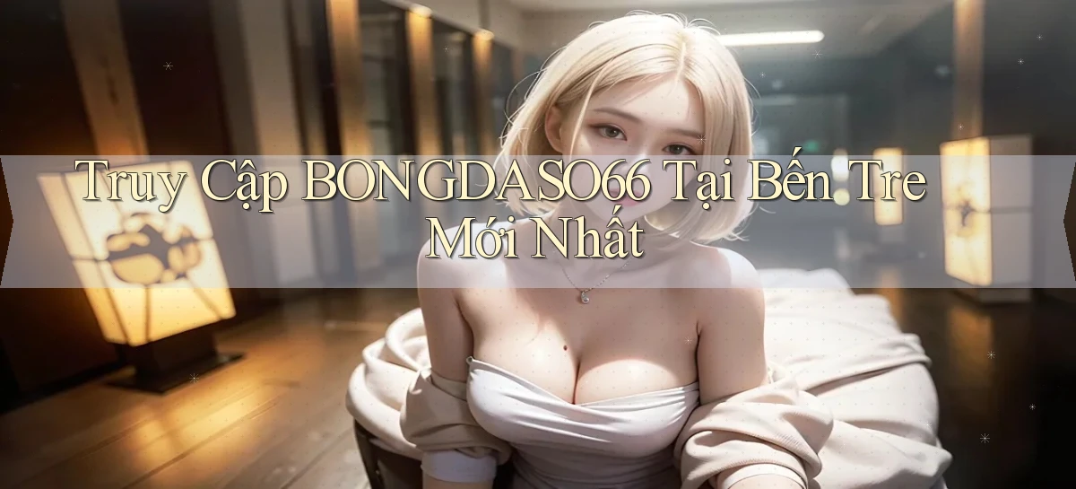 truy cập bongdaso66 tại Bến Tre mới nhất