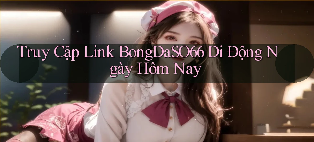 truy cập link bongdaso66 di động ngày hôm nay
