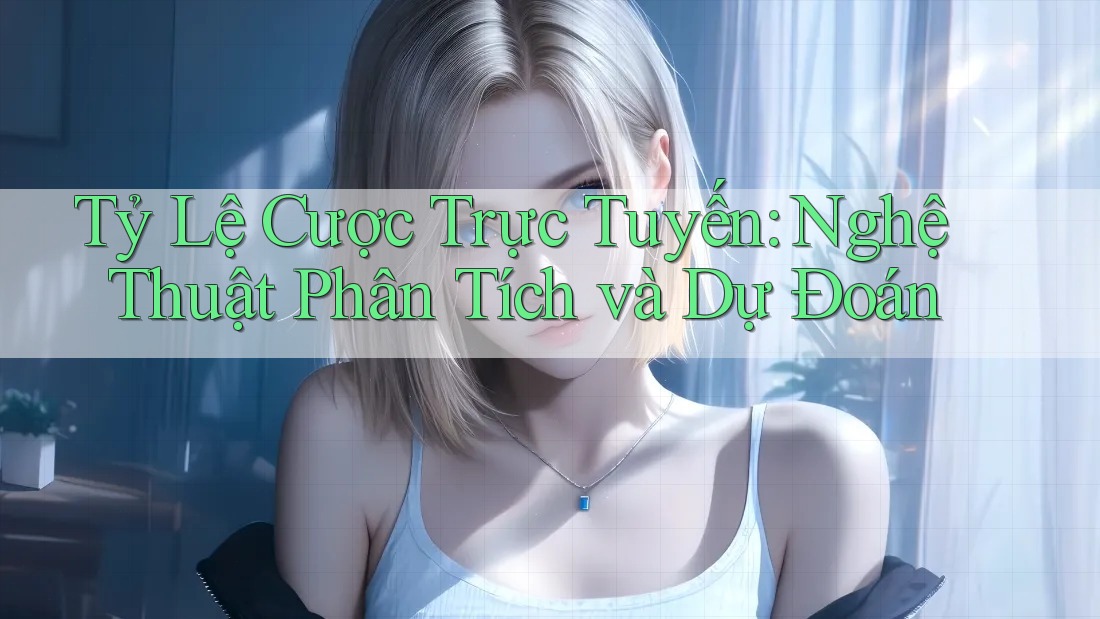 Tỷ Lệ Cược Trực Tuyến: Nghệ Thuật Phân Tích và Dự Đoán Tỷ Lệ Cược Trực Tuyến: Nghệ Thuật Phân Tích và Dự Đoán