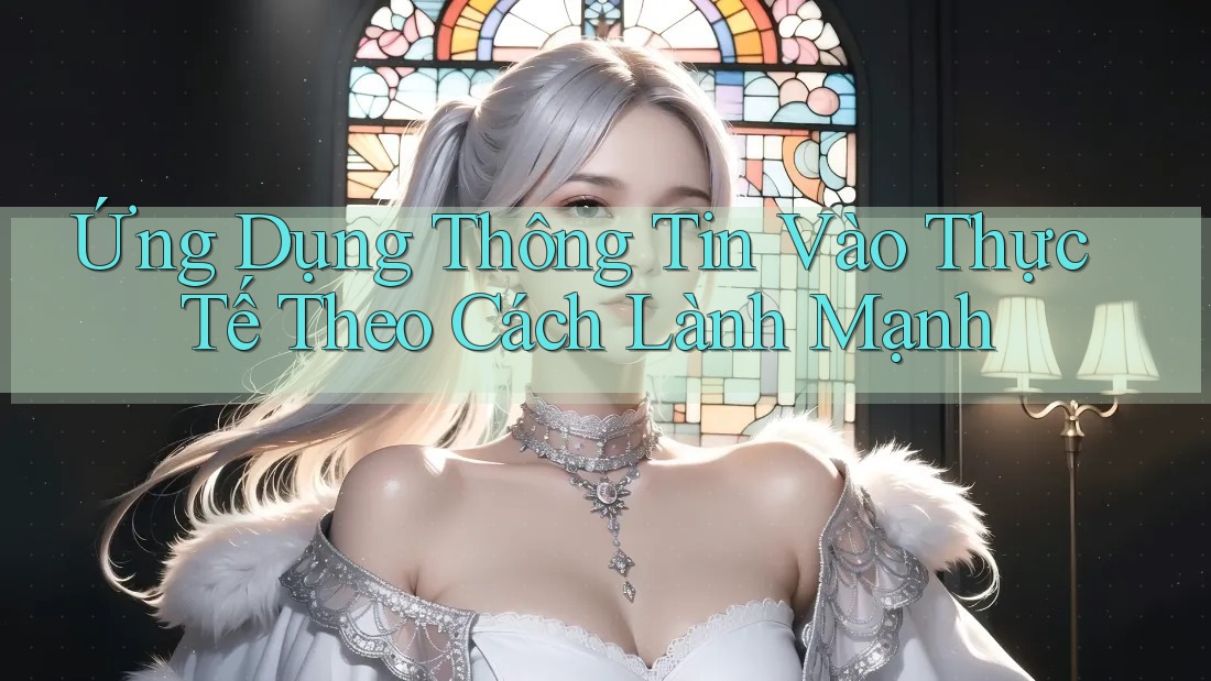 Ứng Dụng Thông Tin Vào Thực Tế Theo Cách Lành Mạnh