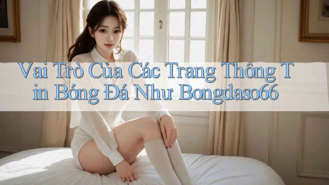 Vai Trò Của Các Trang Thông Tin Bóng Đá Như Bongdaso66