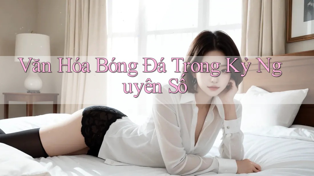Văn Hóa Bóng Đá Trong Kỷ Nguyên Số Văn Hóa Bóng Đá Trong Kỷ Nguyên Số