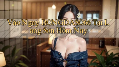 vào ngay bongdaso66 tại Lạng Sơn hôm nay