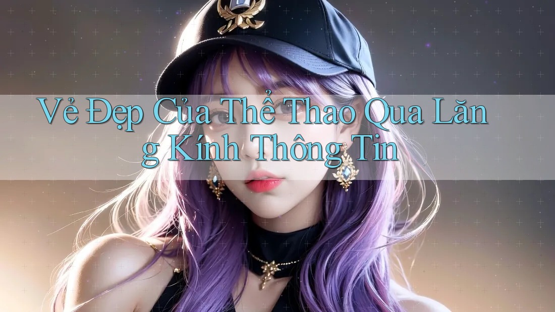 Vẻ Đẹp Của Thể Thao Qua Lăng Kính Thông Tin