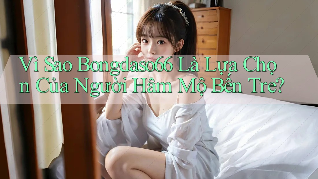 Vì Sao Bongdaso66 Là Lựa Chọn Của Người Hâm Mộ Bến Tre?