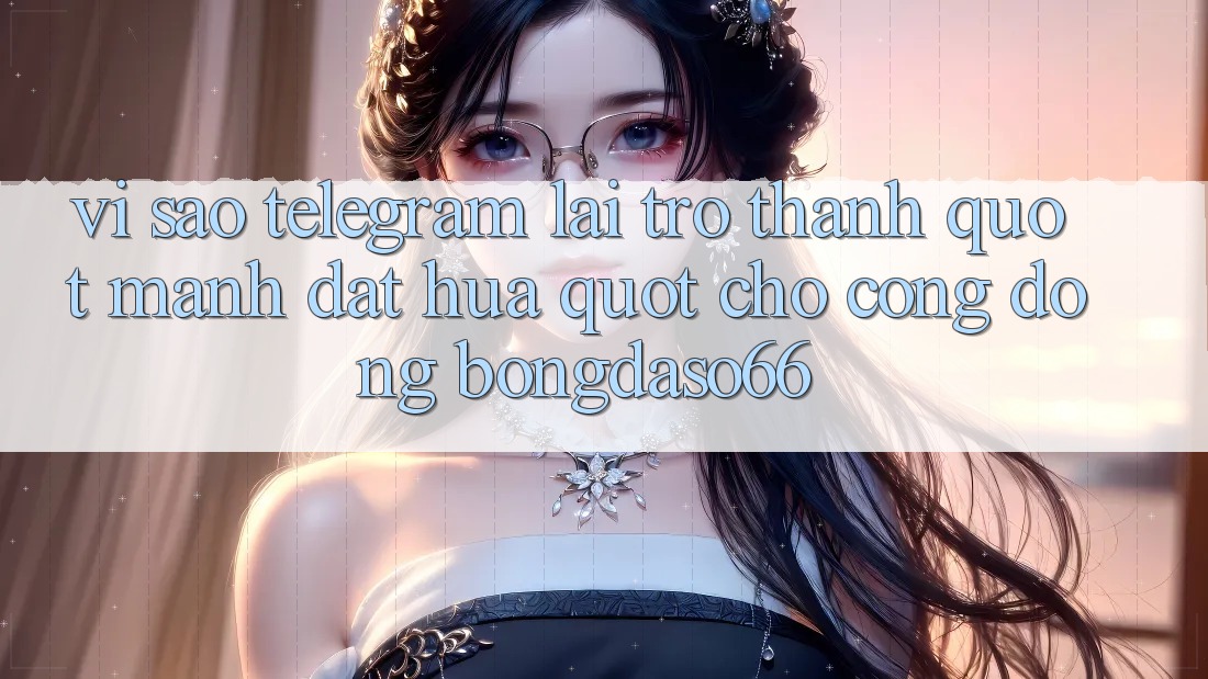 Vì sao Telegram lại trở thành " mảnh đất hứa" cho cộng đồng Bongdaso66?