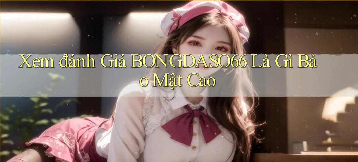 xem đánh giá bongdaso66 là gì bảo mật cao