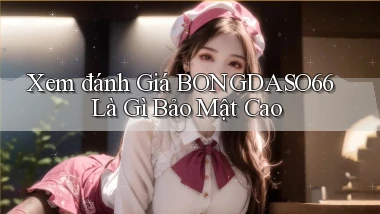 xem đánh giá bongdaso66 là gì bảo mật cao