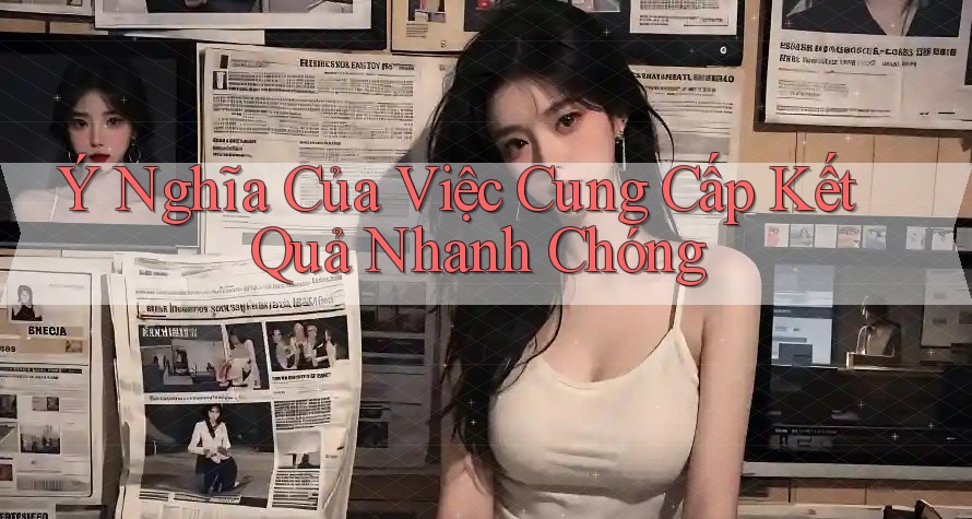 Ý Nghĩa Của Việc Cung Cấp Kết Quả Nhanh Chóng Ý Nghĩa Của Việc Cung Cấp Kết Quả Nhanh Chóng