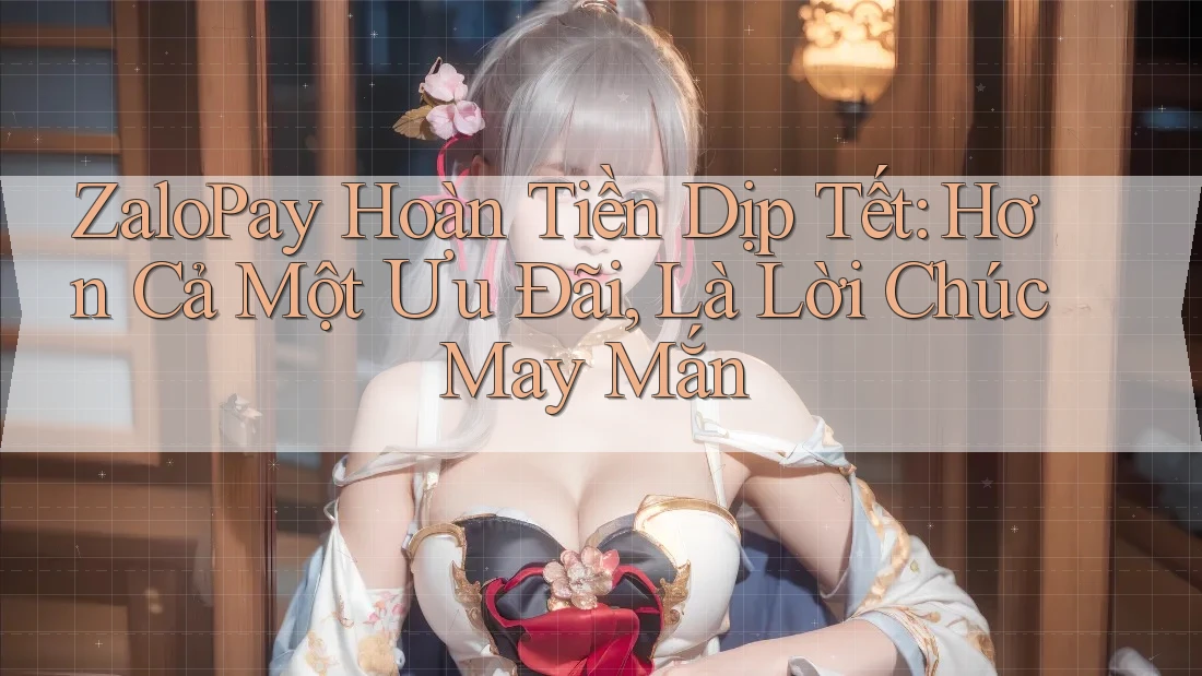 ZaloPay Hoàn Tiền Dịp Tết: Hơn Cả Một Ưu Đãi, Là Lời Chúc May Mắn